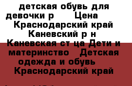 детская обувь для девочки р.25 › Цена ­ 200 - Краснодарский край, Каневский р-н, Каневская ст-ца Дети и материнство » Детская одежда и обувь   . Краснодарский край